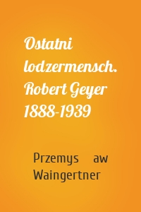 Ostatni lodzermensch. Robert Geyer 1888-1939