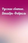  - Русские святые. Декабрь—Февраль