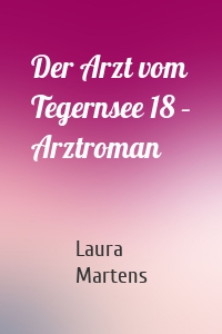 Der Arzt vom Tegernsee 18 – Arztroman