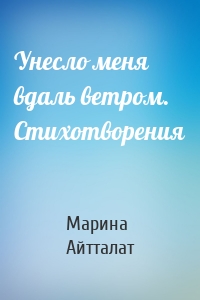 Унесло меня вдаль ветром. Стихотворения