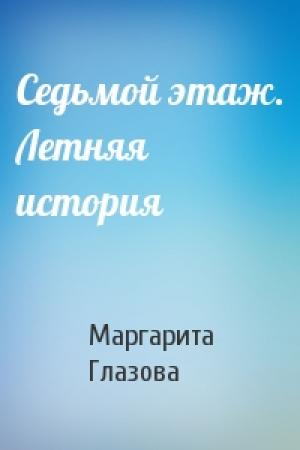 Обложка книги «Седьмой этаж. Летняя история» — Маргарита Глазова