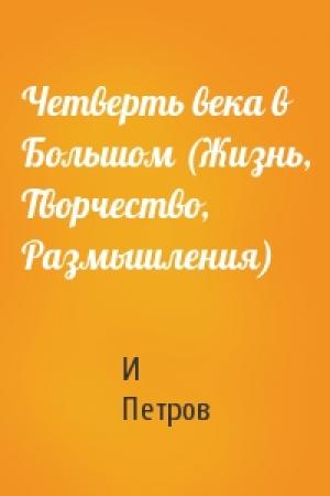 Обложка книги «Четверть века в Большом (Жизнь, Творчество, Размышления)» — И Петров