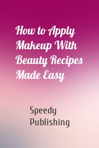 How to Apply Makeup With Beauty Recipes Made Easy