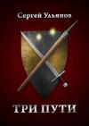Сергей Ульянов - Три пути (СИ)