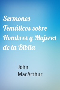 Sermones Temáticos sobre Hombres y Mujeres de la Biblia