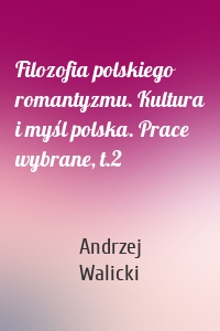 Filozofia polskiego romantyzmu. Kultura i myśl polska. Prace wybrane, t.2