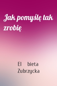 Jak pomyślę tak zrobię