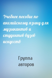 Учебное пособие по английскому языку для музыкантов и студентов вузов искусств