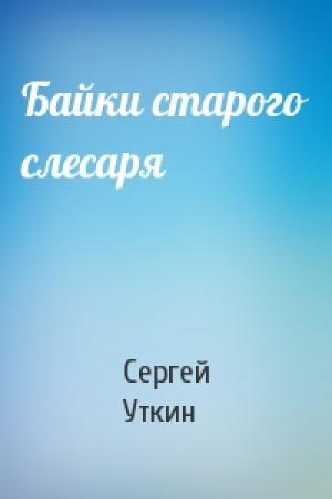 Обложка книги «Байки старого слесаря» — Сергей Уткин