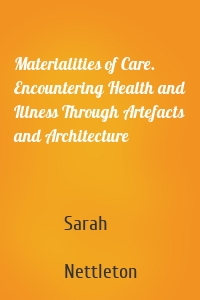 Materialities of Care. Encountering Health and Illness Through Artefacts and Architecture