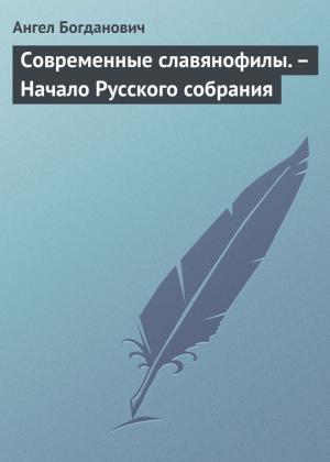 Обложка книги «Современные славянофилы. – Начало Русского собрания» — Ангел Богданович