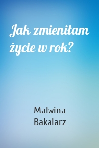 Jak zmieniłam życie w rok?