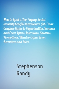 How to Land a Top-Paying Social sercurity benefits interviewers Job: Your Complete Guide to Opportunities, Resumes and Cover Letters, Interviews, Salaries, Promotions, What to Expect From Recruiters and More