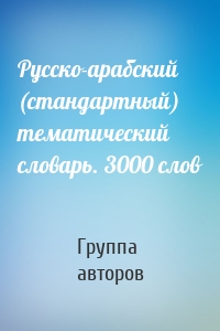 Русско-арабский (стандартный) тематический словарь. 3000 слов