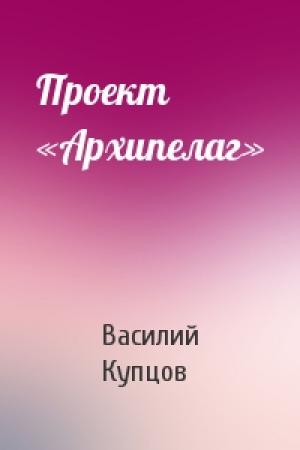 Обложка книги «Проект «Архипелаг»» — Василий Купцов