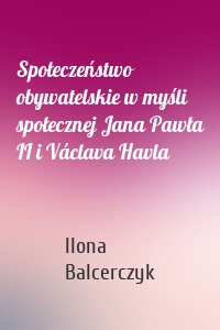 Społeczeństwo obywatelskie w myśli społecznej Jana Pawła II i Václava Havla