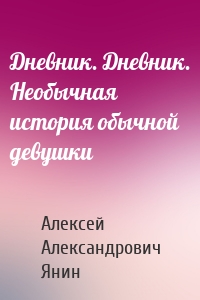 Дневник. Дневник. Необычная история обычной девушки