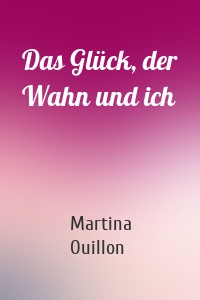 Das Glück, der Wahn und ich