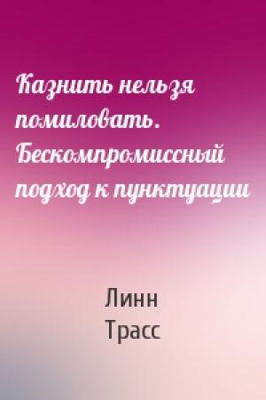 Обложка книги «Казнить нельзя помиловать. Бескомпромиссный подход к пунктуации» — Линн Трасс