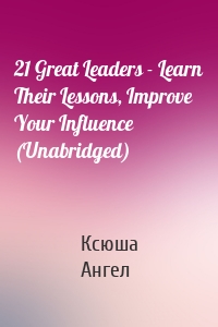 21 Great Leaders - Learn Their Lessons, Improve Your Influence (Unabridged)