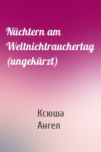 Nüchtern am Weltnichtrauchertag (ungekürzt)