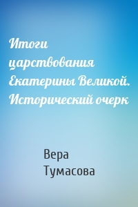 Итоги царствования Екатерины Великой. Исторический очерк