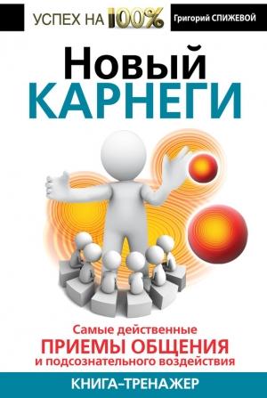 Обложка книги «Новый Карнеги. Самые действенные приемы общения и подсознательного воздействия» — Григорий Спижевой