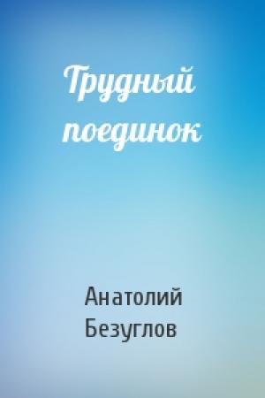 Обложка книги «Трудный поединок» — Анатолий Безуглов