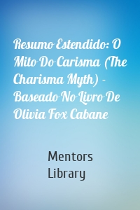 Resumo Estendido: O Mito Do Carisma (The Charisma Myth) - Baseado No Livro De Olivia Fox Cabane