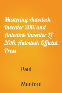 Mastering Autodesk Inventor 2016 and Autodesk Inventor LT 2016. Autodesk Official Press