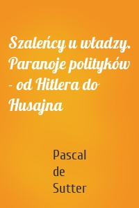 Szaleńcy u władzy. Paranoje polityków - od Hitlera do Husajna