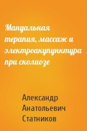 Обложка книги «Мануальная терапия, массаж и электроакупунктура при сколиозе» — Александр Анатольевич Статников