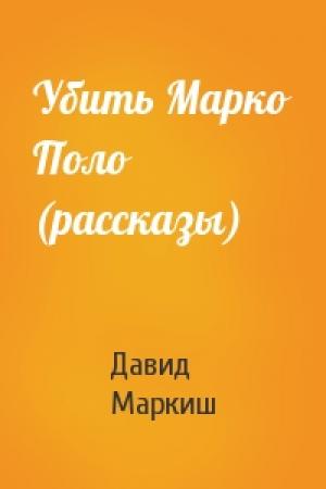 Обложка книги «Убить Марко Поло (рассказы)» — Давид Маркиш