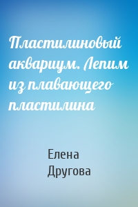 Пластилиновый аквариум. Лепим из плавающего пластилина