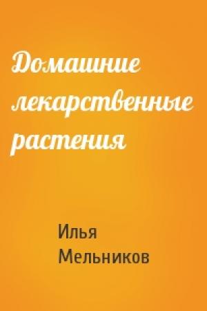 Обложка книги «Домашние лекарственные растения» — Илья Мельников
