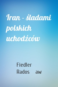 Iran - śladami polskich uchodźców
