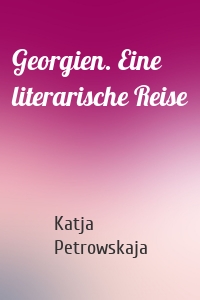 Georgien. Eine literarische Reise