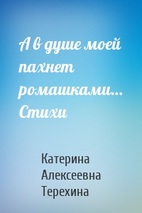 А в душе моей пахнет ромашками… Стихи