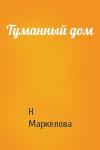 Н Маркелова - Туманный дом