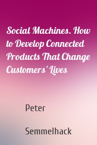 Social Machines. How to Develop Connected Products That Change Customers' Lives