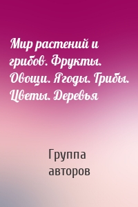 Мир растений и грибов. Фрукты. Овощи. Ягоды. Грибы. Цветы. Деревья