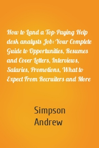 How to Land a Top-Paying Help desk analysts Job: Your Complete Guide to Opportunities, Resumes and Cover Letters, Interviews, Salaries, Promotions, What to Expect From Recruiters and More