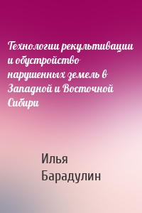 Технологии рекультивации и обустройство нарушенных земель в Западной и Восточной Сибири