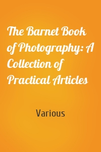 The Barnet Book of Photography: A Collection of Practical Articles