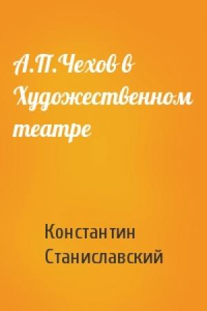 Обложка книги «А.П.Чехов в Художественном театре» — Константин Станиславский