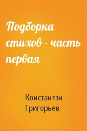 Обложка книги «Подборка стихов - часть первая» — Константэн Григорьев