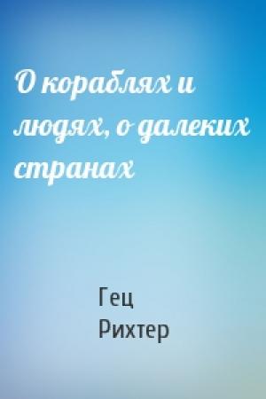 Обложка книги «О кораблях и людях, о далеких странах» — Гец Рихтер