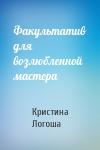 Кристина Логоша - Факультатив для возлюбленной мастера
