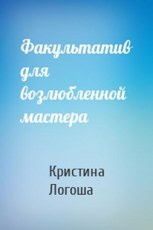 Обложка книги «Факультатив для возлюбленной мастера» — Кристина Логоша