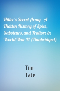 Hitler's Secret Army - A Hidden History of Spies, Saboteurs, and Traitors in World War II (Unabridged)